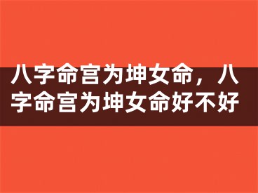 八字命宫为坤女命，八字命宫为坤女命好不好