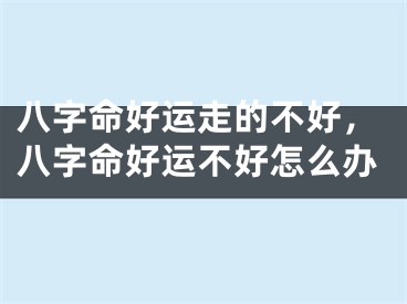 八字命好运走的不好,八字命好运不好怎么办