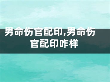 男命伤官配印,男命伤官配印咋样