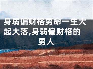 身弱偏财格男命一生大起大落,身弱偏财格的男人