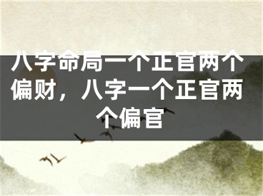 八字命局一个正官两个偏财，八字一个正官两个偏官
