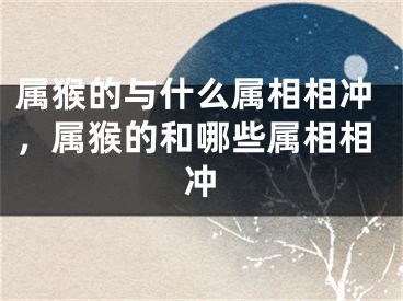 属猴的与什么属相相冲，属猴的和哪些属相相冲