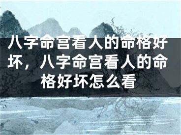 八字命宫看人的命格好坏,八字命宫看人的命格好坏怎么看