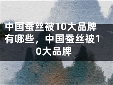 中国蚕丝被10大品牌有哪些，中国蚕丝被10大品牌
