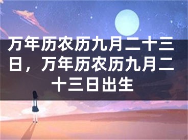万年历农历九月二十三日，万年历农历九月二十三日出生