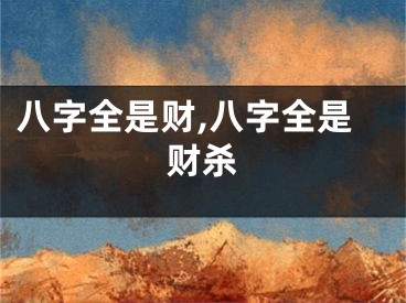 八字全是财,八字全是财杀