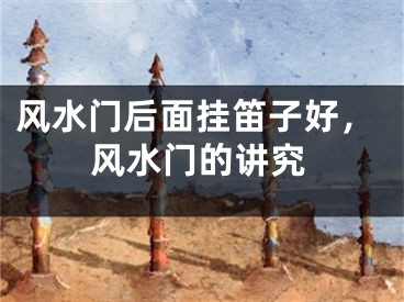 风水门后面挂笛子好，风水门的讲究