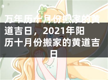 万年历十月份搬家的黄道吉日，2021年阳历十月份搬家的黄道吉日