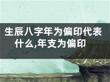 生辰八字年为偏印代表什么,年支为偏印