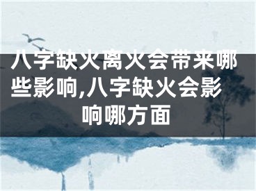 八字缺火离火会带来哪些影响,八字缺火会影响哪方面