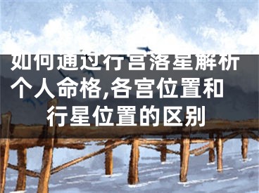 如何通过行宫落星解析个人命格,各宫位置和行星位置的区别