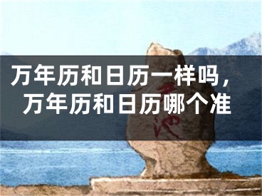 万年历和日历一样吗,万年历和日历哪个准