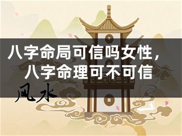 八字命局可信吗女性，八字命理可不可信