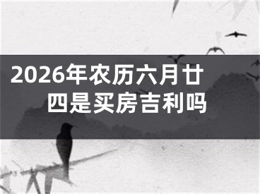 2026年农历六月廿四是买房吉利吗