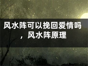 风水阵可以挽回爱情吗,风水阵原理