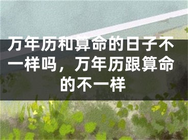 万年历和算命的日子不一样吗,万年历跟算命的不一样
