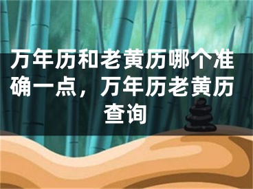 万年历和老黄历哪个准确一点,万年历老黄历查询