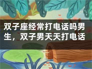双子座经常打电话吗男生，双子男天天打电话