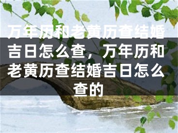 万年历和老黄历查结婚吉日怎么查，万年历和老黄历查结婚吉日怎么查的