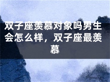 双子座羡慕对象吗男生会怎么样，双子座最羡慕