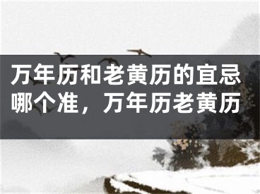 万年历和老黄历的宜忌哪个准,万年历老黄历