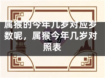 属猴的今年几岁对应岁数呢，属猴今年几岁对照表