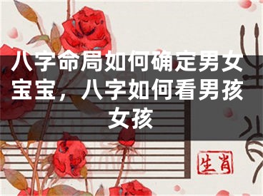 八字命局如何确定男女宝宝，八字如何看男孩女孩