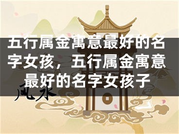 五行属金寓意最好的名字女孩，五行属金寓意最好的名字女孩子
