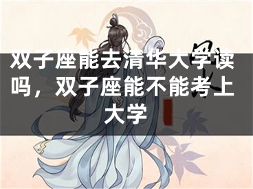 双子座能去清华大学读吗，双子座能不能考上大学