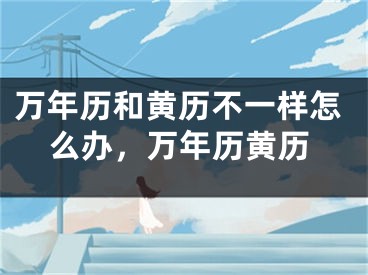 万年历和黄历不一样怎么办,万年历黄历