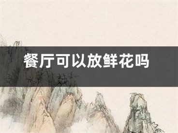 餐厅可以放鲜花吗