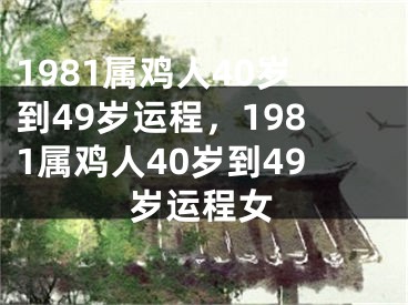 1981属鸡人40岁到49岁运程,1981属鸡人40岁到49岁运程女