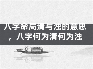 八字命局清与浊的意思，八字何为清何为浊