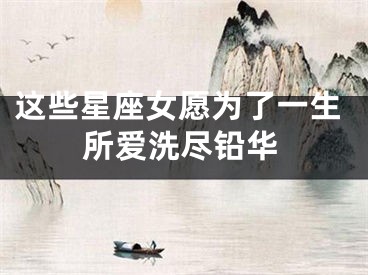 这些星座女愿为了一生所爱洗尽铅华