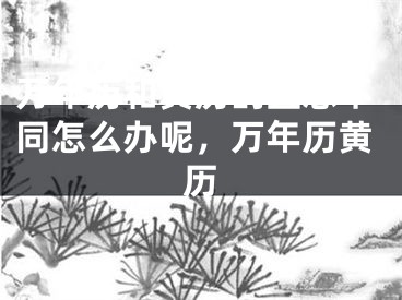 万年历和黄历的宜忌不同怎么办呢，万年历黄历