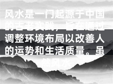 风水是一门起源于中国的古老实践，旨在通过调整环境布局以改善人的运势和生活质量。虽然风水