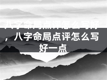 八字命局点评怎么写好，八字命局点评怎么写好一点
