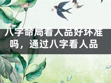 八字命局看人品好坏准吗,通过八字看人品