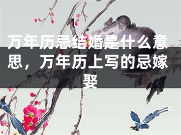 万年历忌结婚是什么意思，万年历上写的忌嫁娶