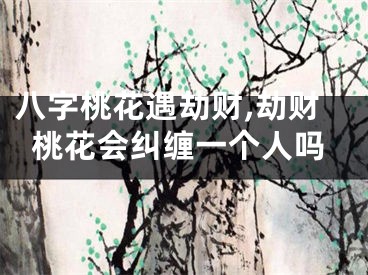 八字桃花遇劫财,劫财桃花会纠缠一个人吗