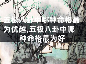 五极八卦中哪种命格最为优越,五极八卦中哪种命格最为好