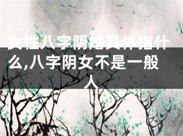女性八字阴婚具体指什么,八字阴女不是一般人