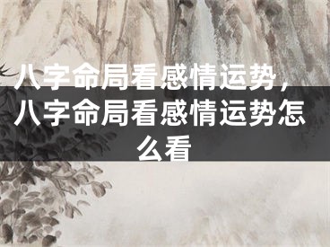 八字命局看感情运势，八字命局看感情运势怎么看