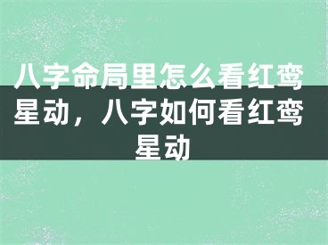 八字命局里怎么看红鸾星动，八字如何看红鸾星动