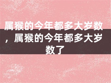 属猴的今年都多大岁数，属猴的今年都多大岁数了