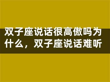 双子座说话很高傲吗为什么，双子座说话难听