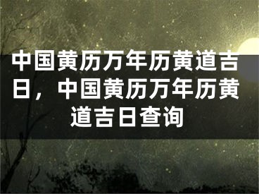 中国黄历万年历黄道吉日，中国黄历万年历黄道吉日查询