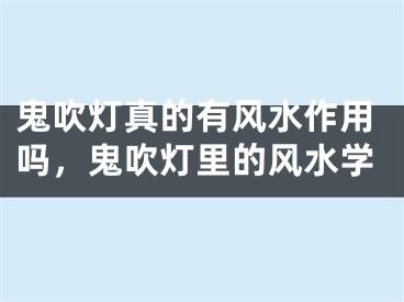 鬼吹灯真的有风水作用吗，鬼吹灯里的风水学