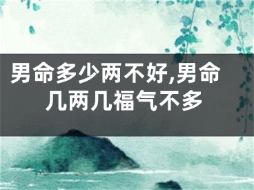 男命多少两不好,男命几两几福气不多