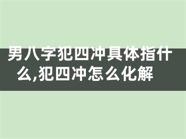 男八字犯四冲具体指什么,犯四冲怎么化解